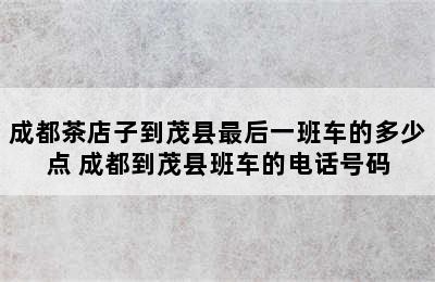 成都茶店子到茂县最后一班车的多少点 成都到茂县班车的电话号码